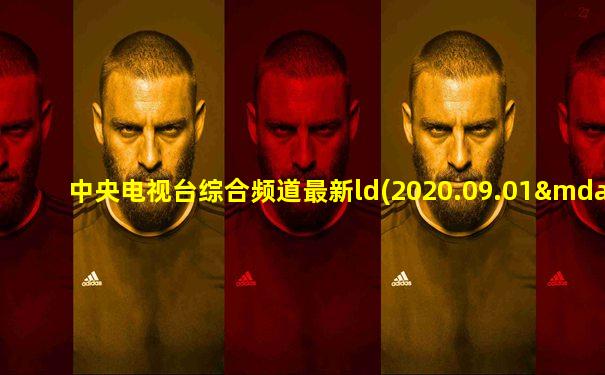 中央电视台综合频道最新ld(2020.09.01—至今)
