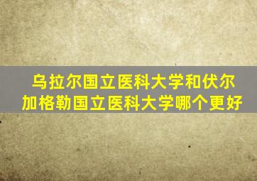 乌拉尔国立医科大学和伏尔加格勒国立医科大学哪个更好