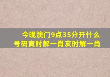 今晚澳门9点35分开什么号码寅时解一肖亥时解一肖