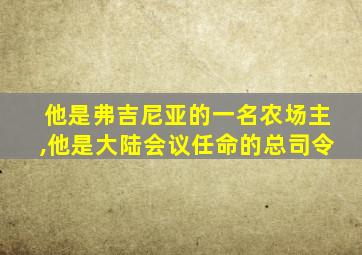 他是弗吉尼亚的一名农场主,他是大陆会议任命的总司令
