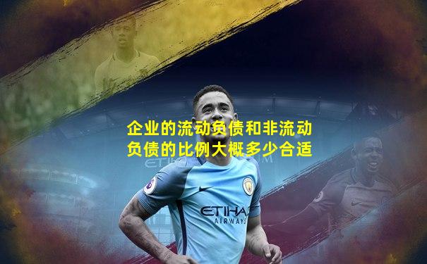 企业的流动负债和非流动负债的比例大概多少合适