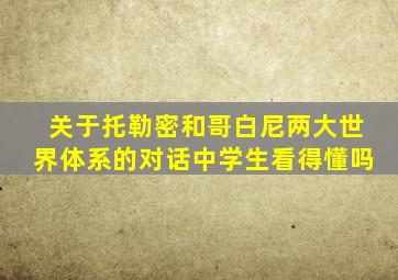 关于托勒密和哥白尼两大世界体系的对话中学生看得懂吗