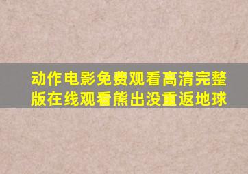 动作电影免费观看高清完整版在线观看熊出没重返地球