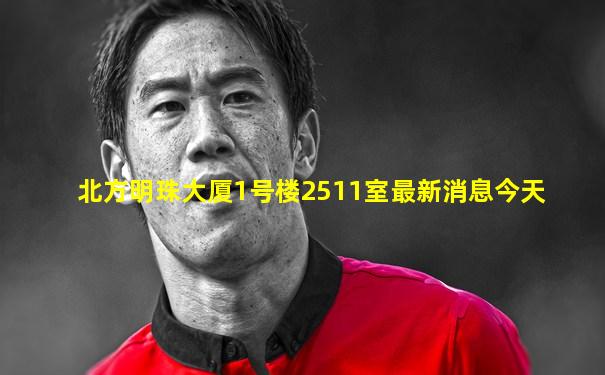 北方明珠大厦1号楼2511室最新消息今天