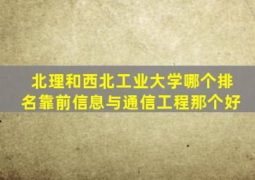 北理和西北工业大学哪个排名靠前信息与通信工程那个好