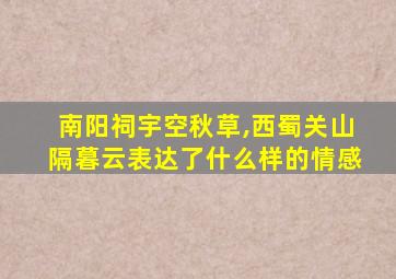 南阳祠宇空秋草,西蜀关山隔暮云表达了什么样的情感