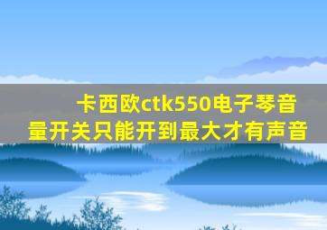 卡西欧ctk550电子琴音量开关只能开到最大才有声音