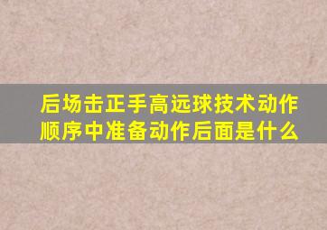 后场击正手高远球技术动作顺序中准备动作后面是什么