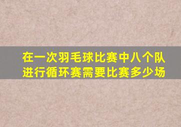 在一次羽毛球比赛中八个队进行循环赛需要比赛多少场