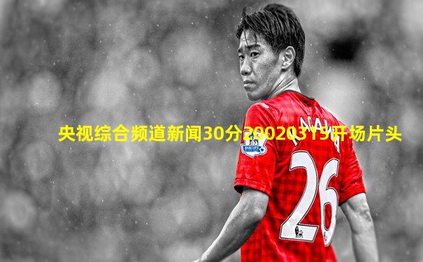 央视综合频道新闻30分20020315开场片头