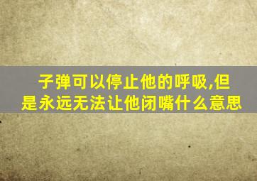 子弹可以停止他的呼吸,但是永远无法让他闭嘴什么意思