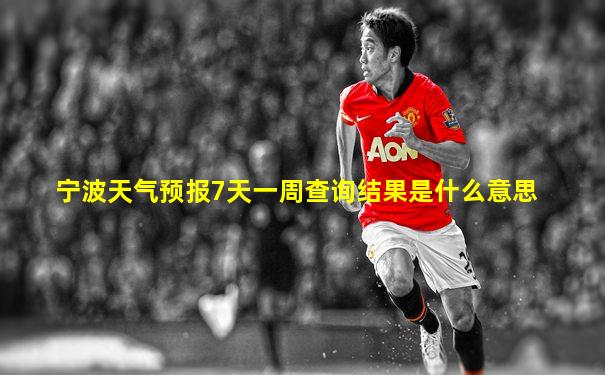 宁波天气预报7天一周查询结果是什么意思