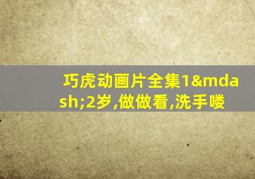 巧虎动画片全集1—2岁,做做看,洗手喽