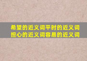 希望的近义词平时的近义词担心的近义词容易的近义词