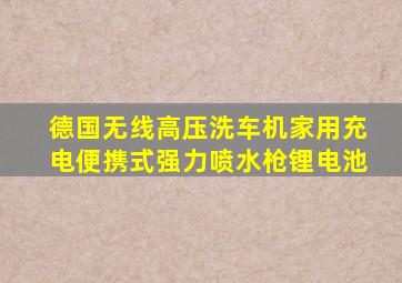 德国无线高压洗车机家用充电便携式强力喷水枪锂电池