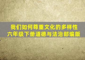 我们如何尊重文化的多样性六年级下册道德与法治部编版