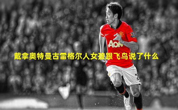 戴拿奥特曼古雷格尔人女孩跟飞鸟说了什么