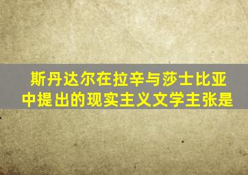 斯丹达尔在拉辛与莎士比亚中提出的现实主义文学主张是