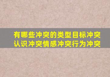 有哪些冲突的类型目标冲突认识冲突情感冲突行为冲突