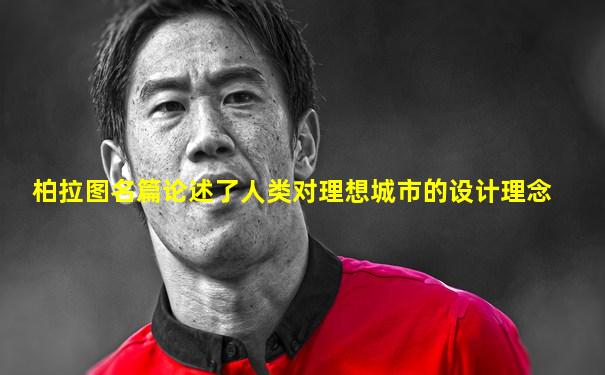柏拉图名篇论述了人类对理想城市的设计理念