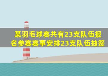 某羽毛球赛共有23支队伍报名参赛赛事安排23支队伍抽签