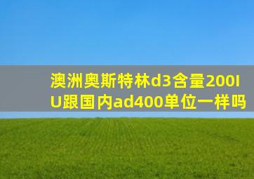 澳洲奥斯特林d3含量200IU跟国内ad400单位一样吗