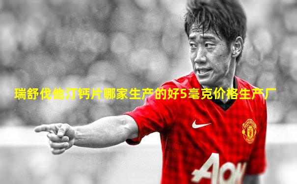 瑞舒伐他汀钙片哪家生产的好5毫克价格生产厂