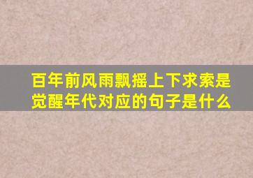 百年前风雨飘摇上下求索是觉醒年代对应的句子是什么