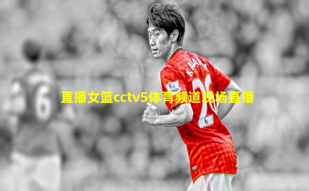 直播女篮cctv5体育频道现场直播