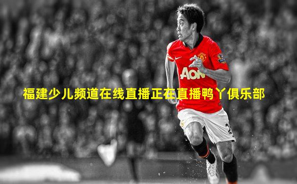 福建少儿频道在线直播正在直播鸭丫俱乐部