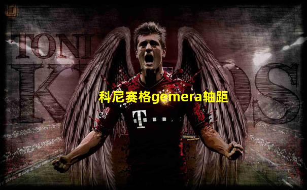 科尼赛格gemera轴距