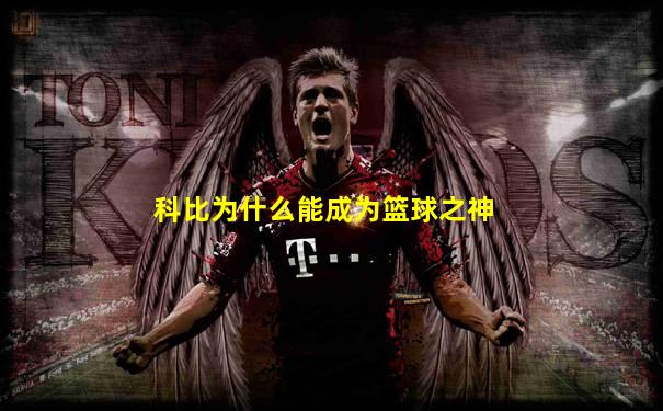 科比为什么能成为篮球之神