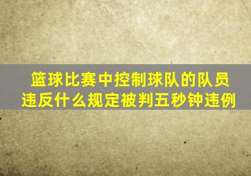 篮球比赛中控制球队的队员违反什么规定被判五秒钟违例
