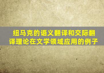 纽马克的语义翻译和交际翻译理论在文学领域应用的例子