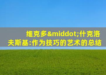 维克多·什克洛夫斯基:作为技巧的艺术的总结