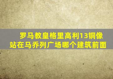 罗马教皇格里高利13铜像站在马乔列广场哪个建筑前面