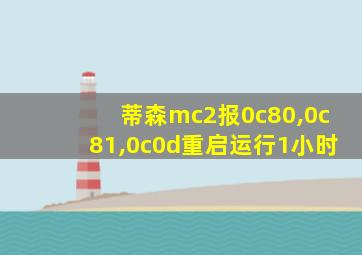 蒂森mc2报0c80,0c81,0c0d重启运行1小时