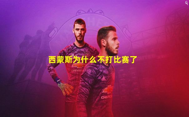 西蒙斯为什么不打比赛了