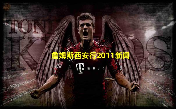 詹姆斯西安行2011新闻