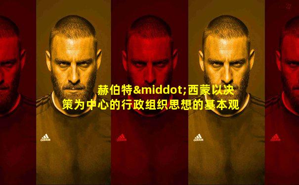 赫伯特·西蒙以决策为中心的行政组织思想的基本观点