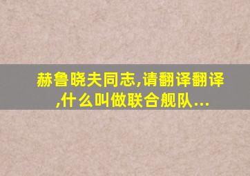赫鲁晓夫同志,请翻译翻译,什么叫做联合舰队...