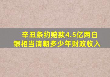 辛丑条约赔款4.5亿两白银相当清朝多少年财政收入
