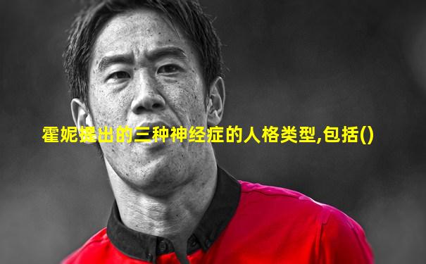 霍妮提出的三种神经症的人格类型,包括()