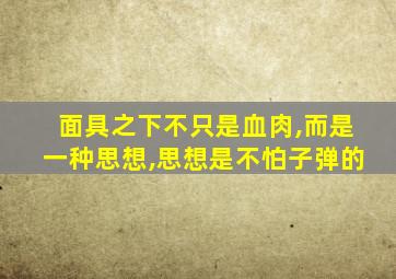 面具之下不只是血肉,而是一种思想,思想是不怕子弹的